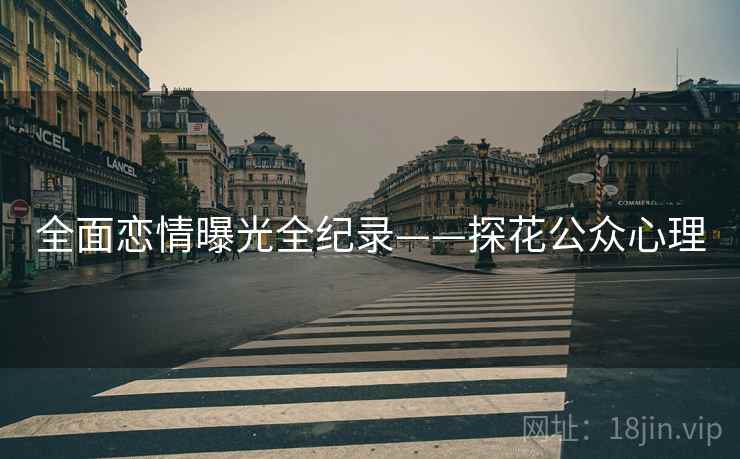 全面恋情曝光全纪录——探花公众心理