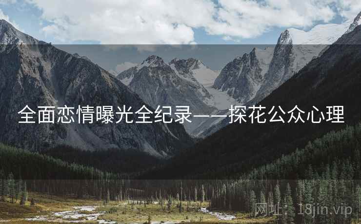 全面恋情曝光全纪录——探花公众心理