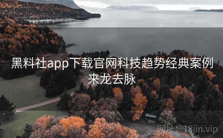 黑料社app下载官网科技趋势经典案例来龙去脉