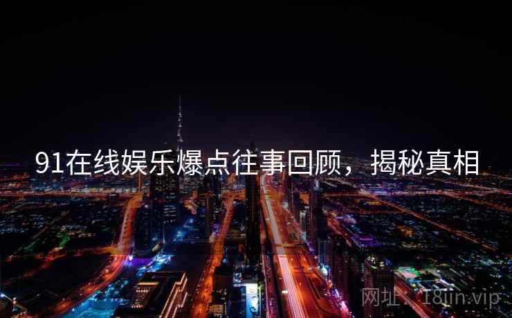 91在线娱乐爆点往事回顾，揭秘真相