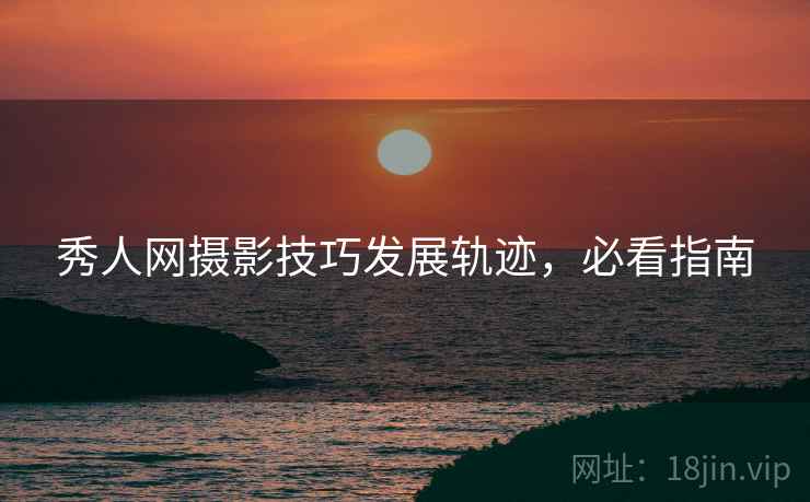 秀人网摄影技巧发展轨迹，必看指南