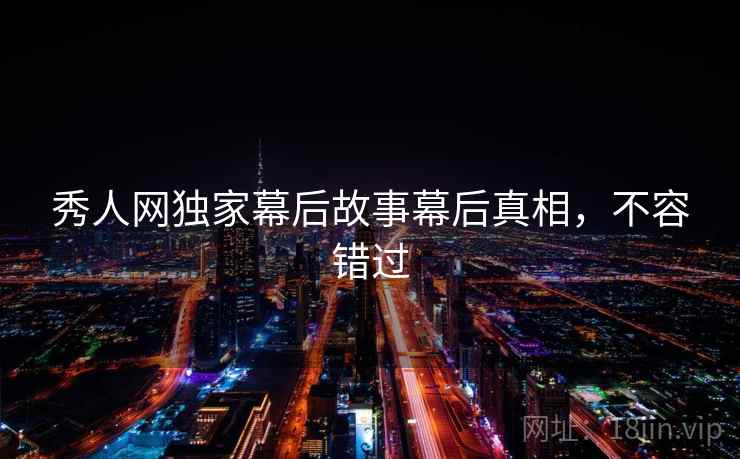 秀人网独家幕后故事幕后真相，不容错过