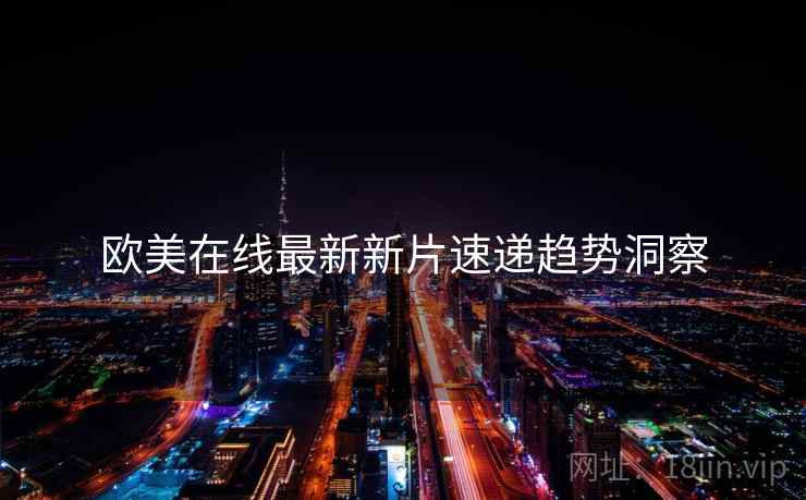 欧美在线最新新片速递趋势洞察