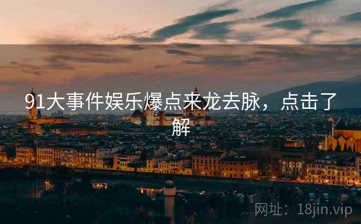 91大事件娱乐爆点来龙去脉，点击了解