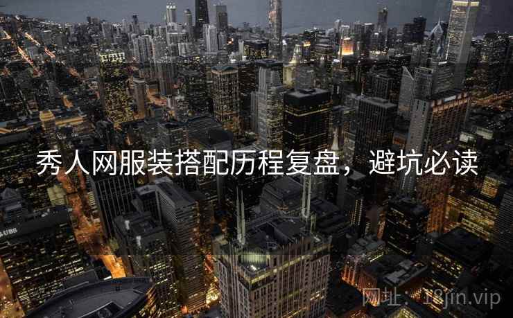 秀人网服装搭配历程复盘，避坑必读