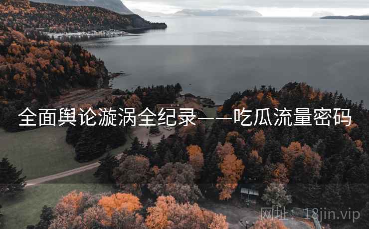 全面舆论漩涡全纪录——吃瓜流量密码