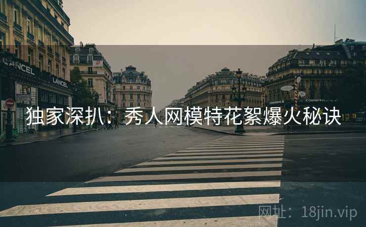 独家深扒：秀人网模特花絮爆火秘诀