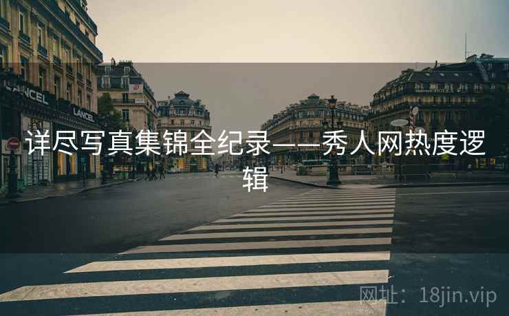 详尽写真集锦全纪录——秀人网热度逻辑